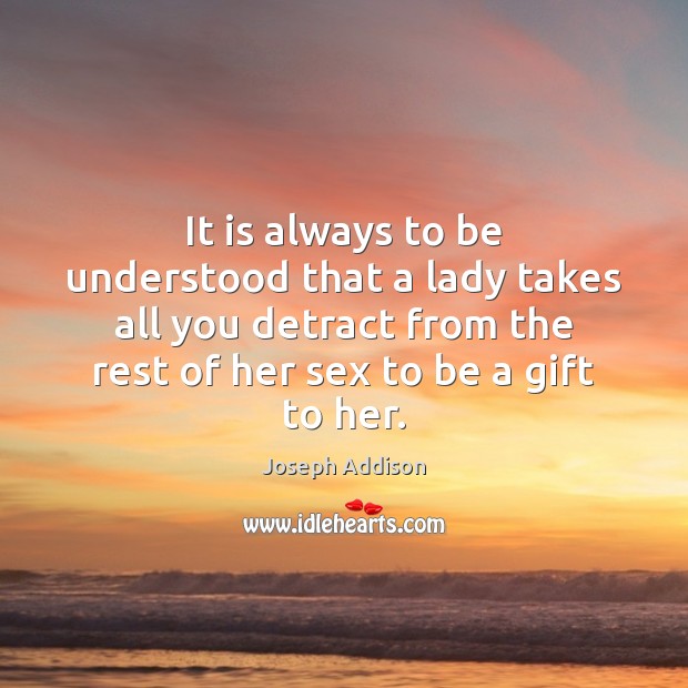 It is always to be understood that a lady takes all you Joseph Addison Picture Quote