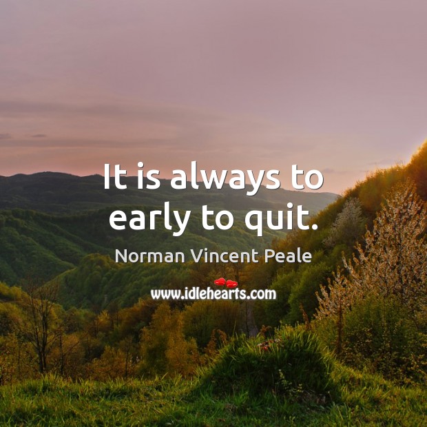 It is always to early to quit. Norman Vincent Peale Picture Quote