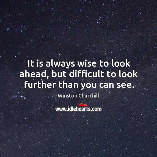 It is always wise to look ahead, but difficult to look further than you can see. Winston Churchill Picture Quote