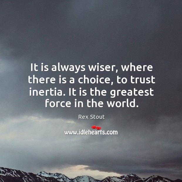 It is always wiser, where there is a choice, to trust inertia. Rex Stout Picture Quote