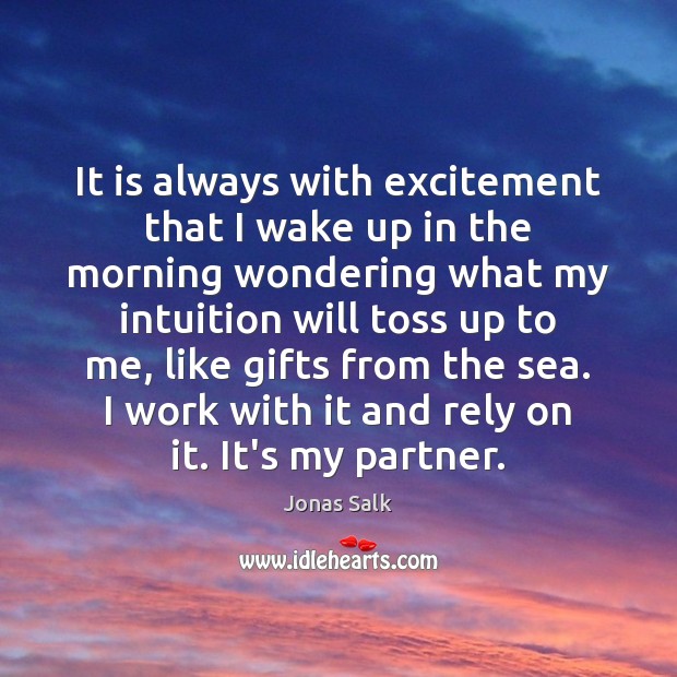 It is always with excitement that I wake up in the morning Jonas Salk Picture Quote