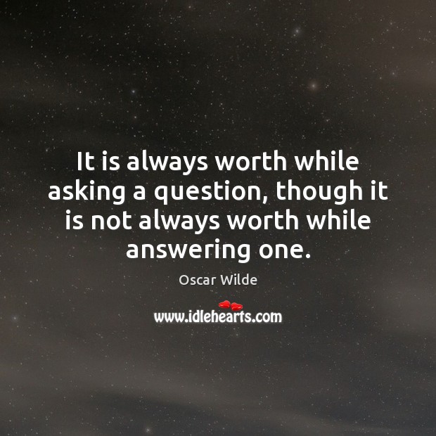 It is always worth while asking a question, though it is not Oscar Wilde Picture Quote