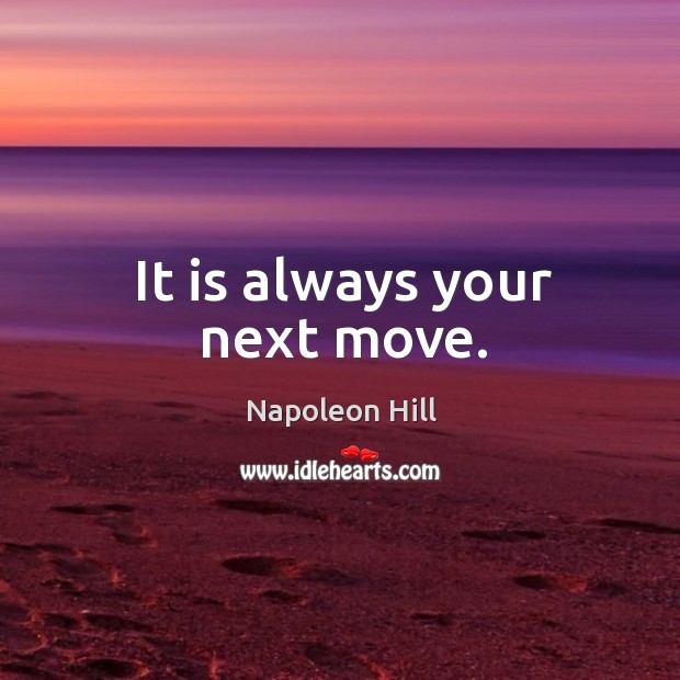 It is always your next move. Image