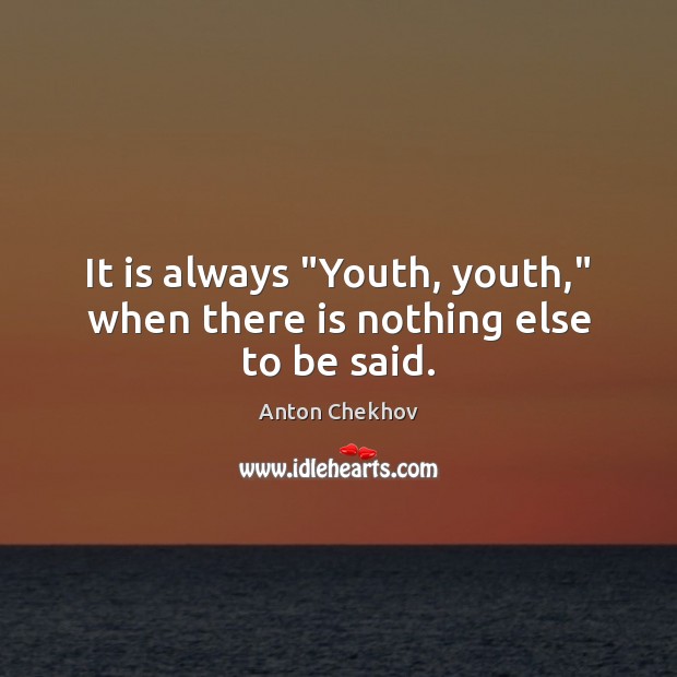 It is always “Youth, youth,” when there is nothing else to be said. Anton Chekhov Picture Quote