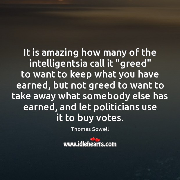 It is amazing how many of the intelligentsia call it “greed” to Thomas Sowell Picture Quote