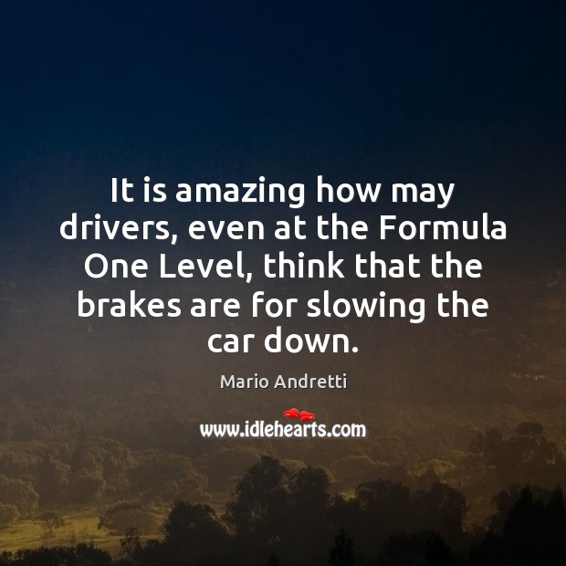 It is amazing how may drivers, even at the Formula One Level, Mario Andretti Picture Quote