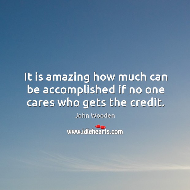 It is amazing how much can be accomplished if no one cares who gets the credit. Image