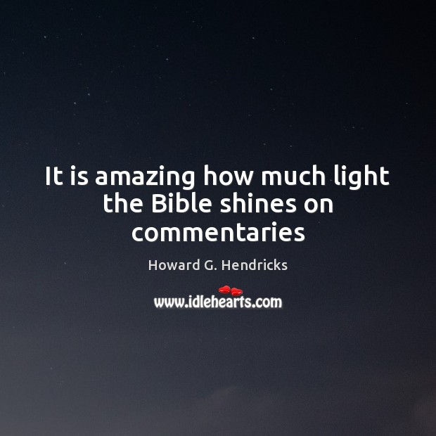 It is amazing how much light the Bible shines on commentaries Howard G. Hendricks Picture Quote