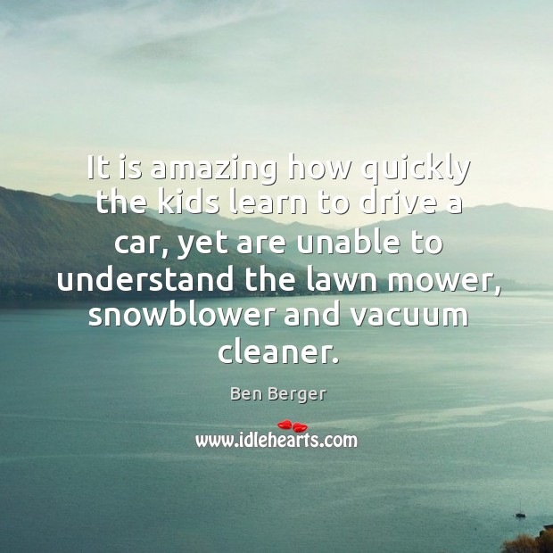 It is amazing how quickly the kids learn to drive a car, Ben Berger Picture Quote