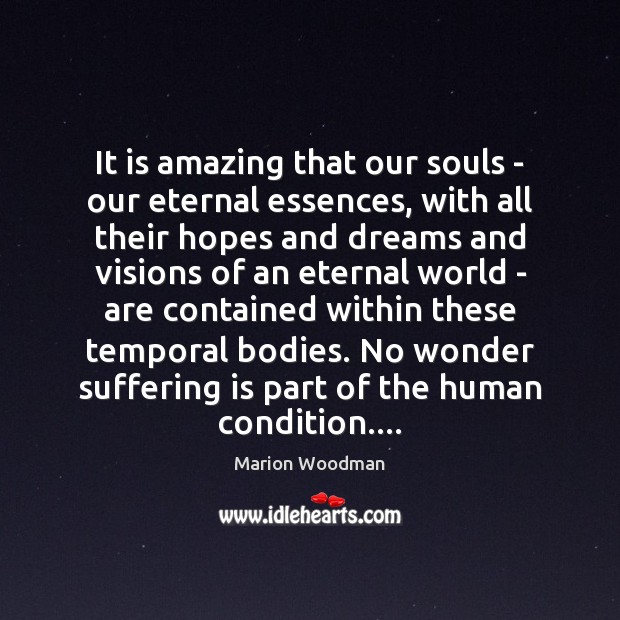 It is amazing that our souls – our eternal essences, with all Marion Woodman Picture Quote