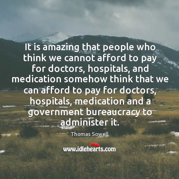 It is amazing that people who think we cannot afford to pay for doctors Thomas Sowell Picture Quote