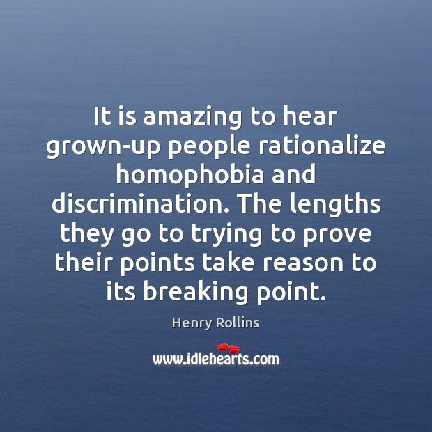 It is amazing to hear grown-up people rationalize homophobia and discrimination. The Henry Rollins Picture Quote