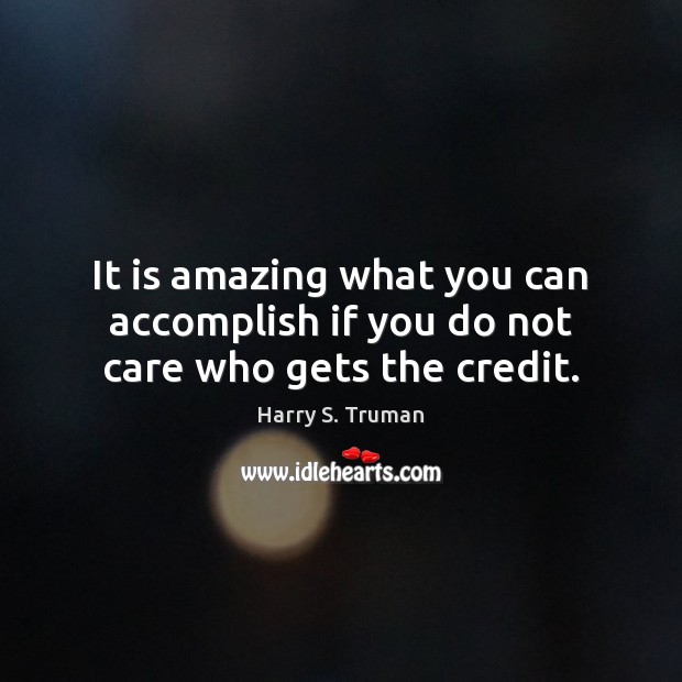 It is amazing what you can accomplish if you do not care who gets the credit. Harry S. Truman Picture Quote