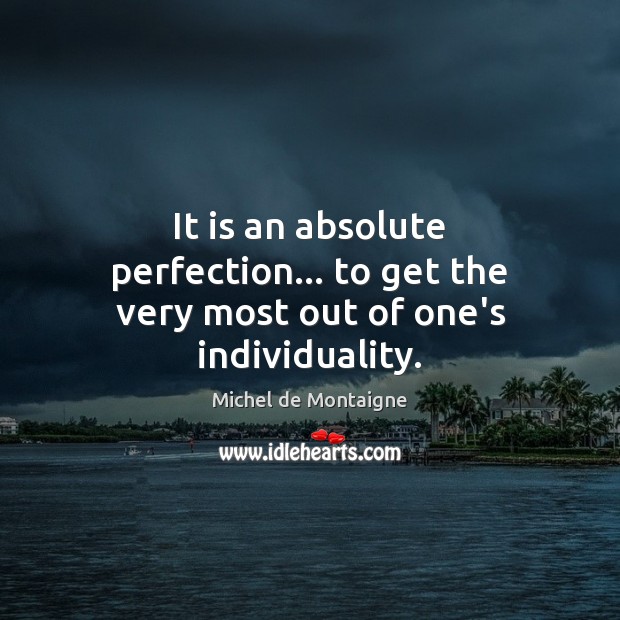 It is an absolute perfection… to get the very most out of one’s individuality. Image