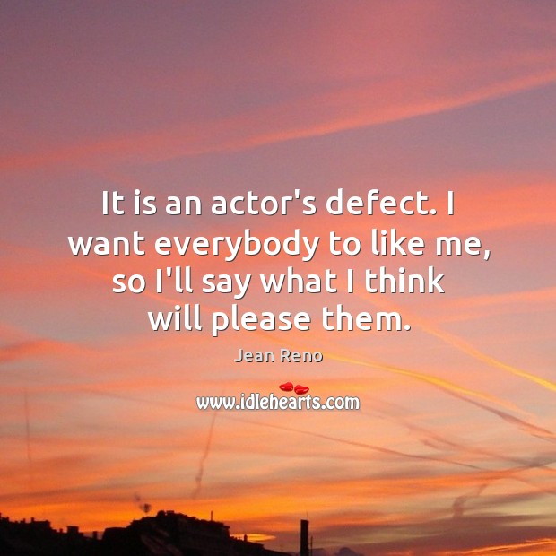 It is an actor’s defect. I want everybody to like me, so Image