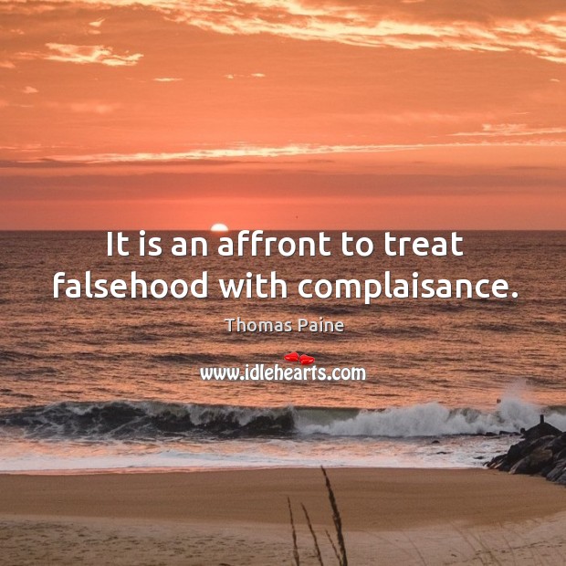 It is an affront to treat falsehood with complaisance. Image
