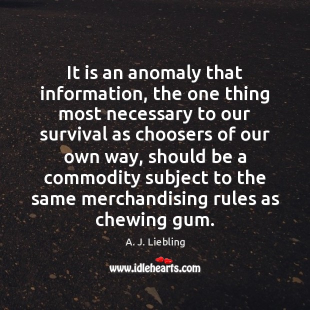 It is an anomaly that information, the one thing most necessary to A. J. Liebling Picture Quote