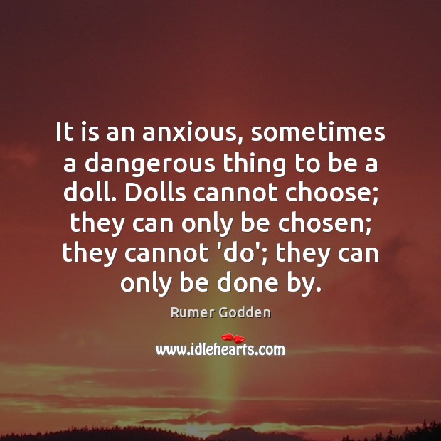 It is an anxious, sometimes a dangerous thing to be a doll. Rumer Godden Picture Quote