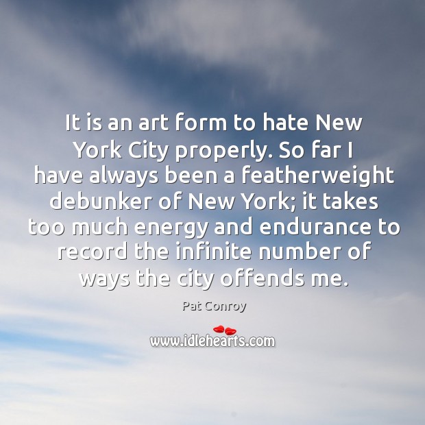 It is an art form to hate New York City properly. So Pat Conroy Picture Quote