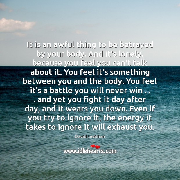 It is an awful thing to be betrayed by your body. And 