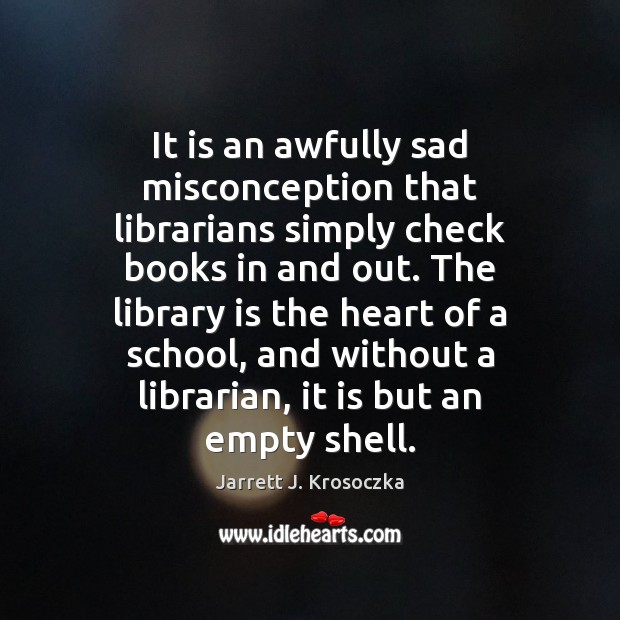 It is an awfully sad misconception that librarians simply check books in Jarrett J. Krosoczka Picture Quote