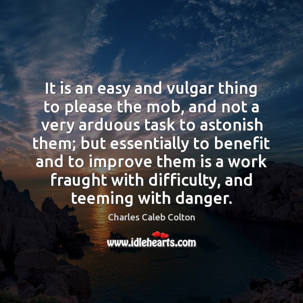 It is an easy and vulgar thing to please the mob, and Charles Caleb Colton Picture Quote