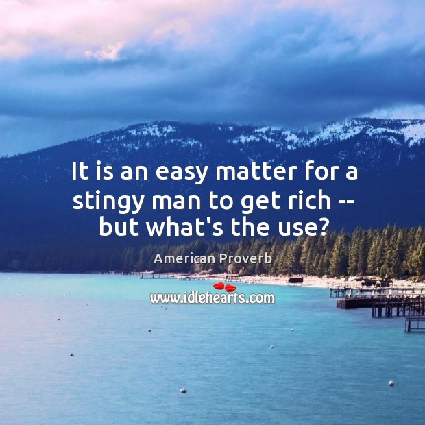 It is an easy matter for a stingy man to get rich — but what’s the use? American Proverbs Image