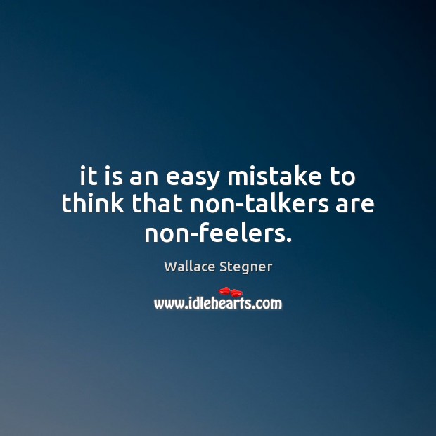 It is an easy mistake to think that non-talkers are non-feelers. Wallace Stegner Picture Quote