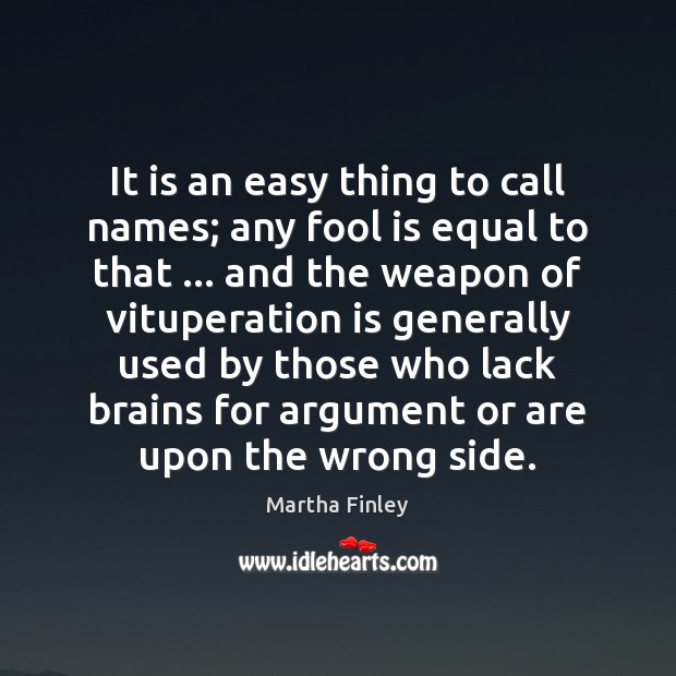 It is an easy thing to call names; any fool is equal Martha Finley Picture Quote