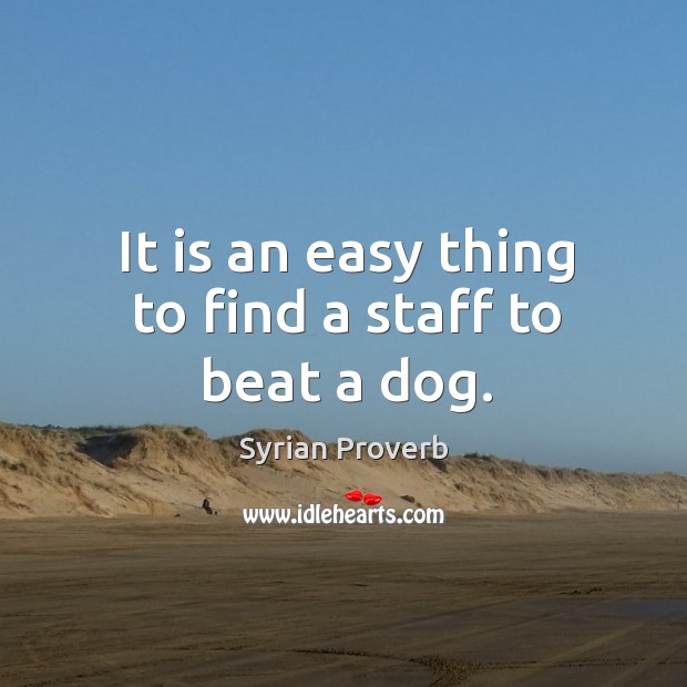It is an easy thing to find a staff to beat a dog. Syrian Proverbs Image