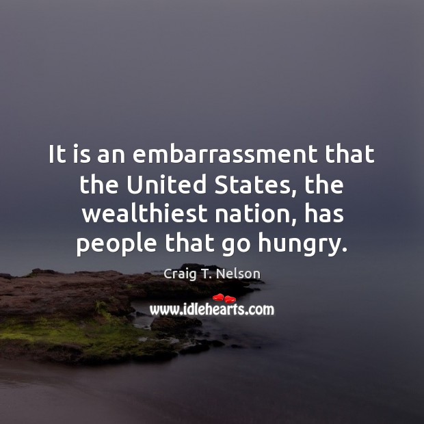 It is an embarrassment that the United States, the wealthiest nation, has Craig T. Nelson Picture Quote