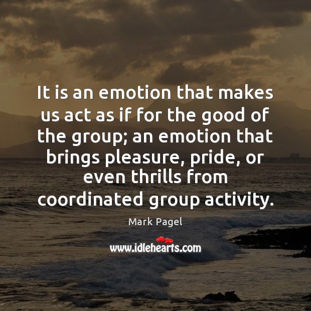 It is an emotion that makes us act as if for the Mark Pagel Picture Quote