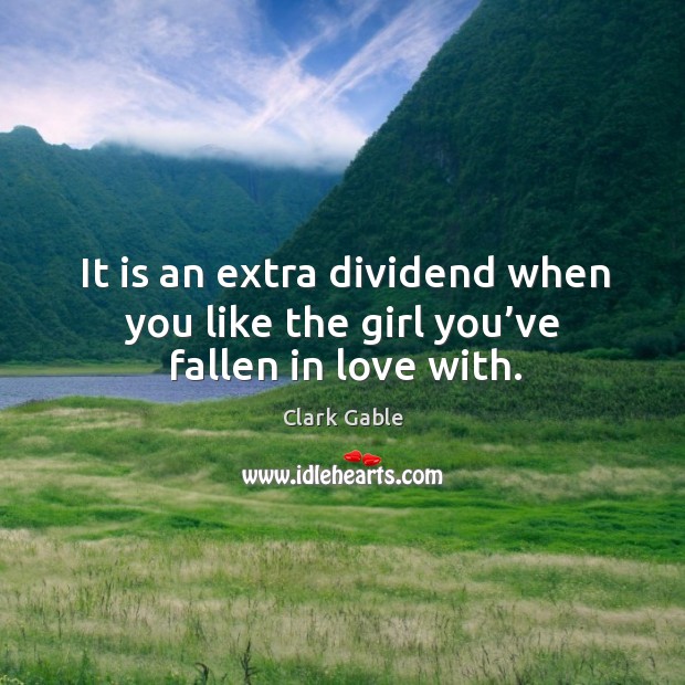 It is an extra dividend when you like the girl you’ve fallen in love with. Clark Gable Picture Quote