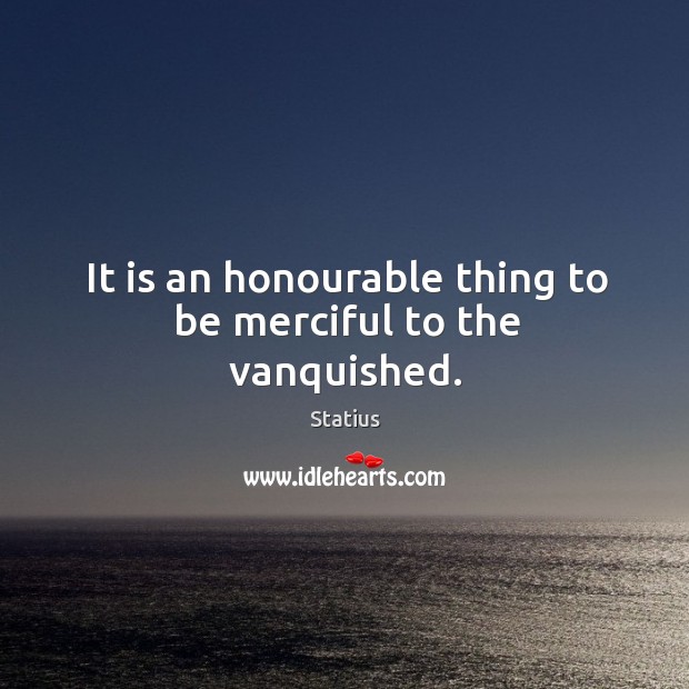 It is an honourable thing to be merciful to the vanquished. Statius Picture Quote
