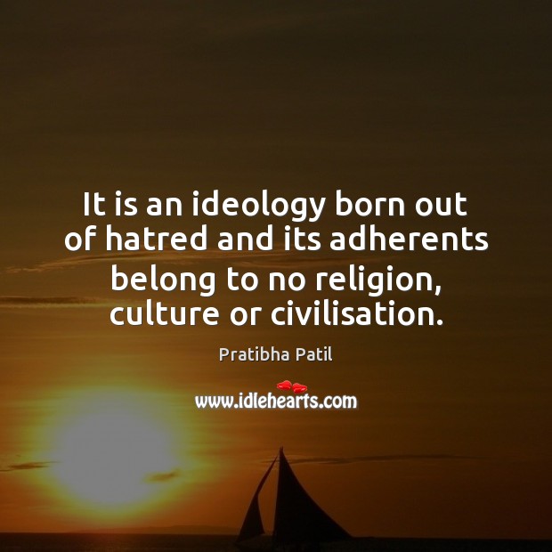 It is an ideology born out of hatred and its adherents belong Image