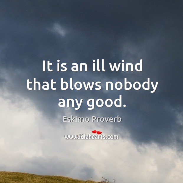 It is an ill wind that blows nobody any good. Eskimo Proverbs Image