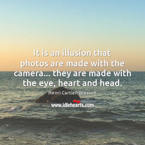 It is an illusion that photos are made with the camera… they Henri Cartier-Bresson Picture Quote