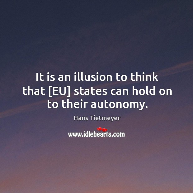 It is an illusion to think that [EU] states can hold on to their autonomy. Hans Tietmeyer Picture Quote
