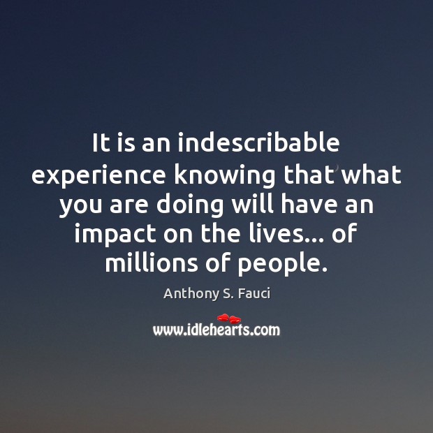 It is an indescribable experience knowing that what you are doing will Anthony S. Fauci Picture Quote