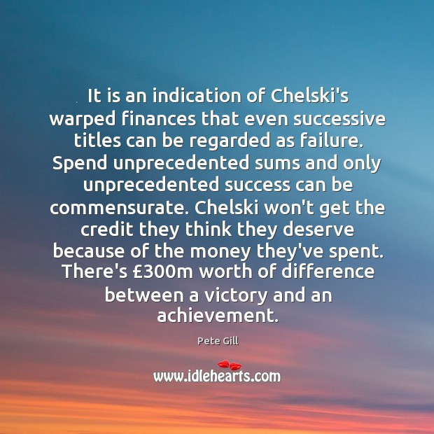 It is an indication of Chelski’s warped finances that even successive titles Pete Gill Picture Quote
