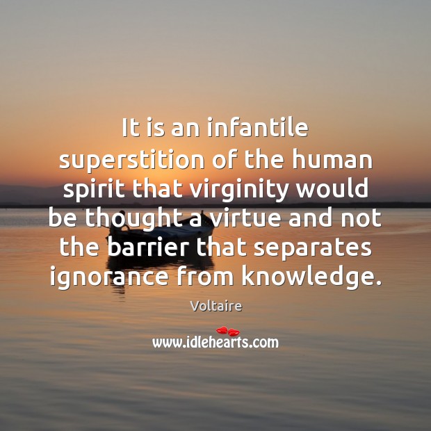 It is an infantile superstition of the human spirit that virginity would Voltaire Picture Quote