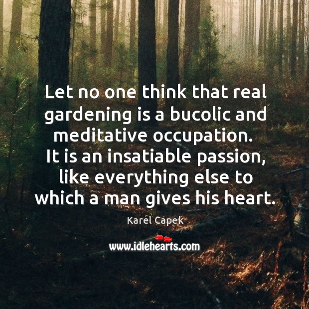 It is an insatiable passion, like everything else to which a man gives his heart. Gardening Quotes Image