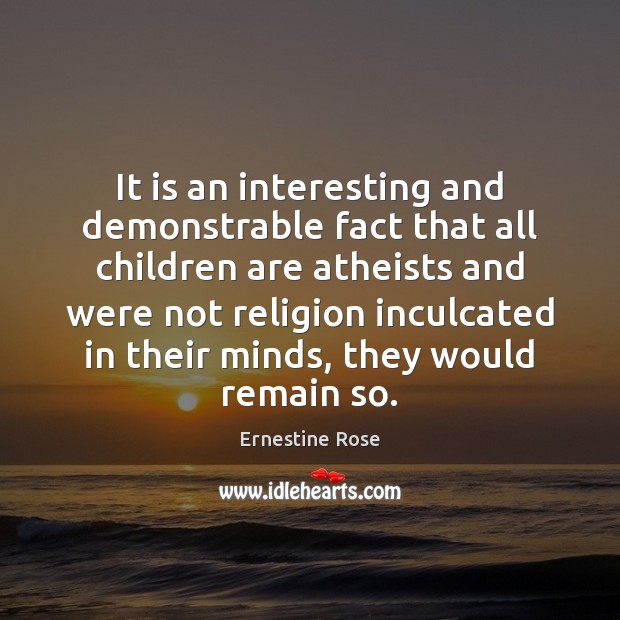 It is an interesting and demonstrable fact that all children are atheists Ernestine Rose Picture Quote
