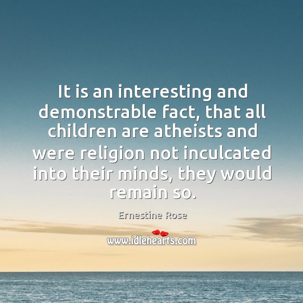 It is an interesting and demonstrable fact, that all children are atheists and were religion not Image