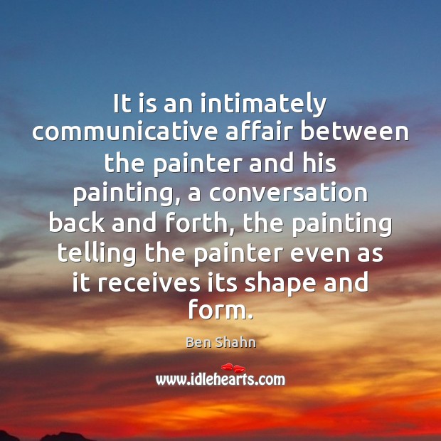 It is an intimately communicative affair between the painter and his painting, Ben Shahn Picture Quote