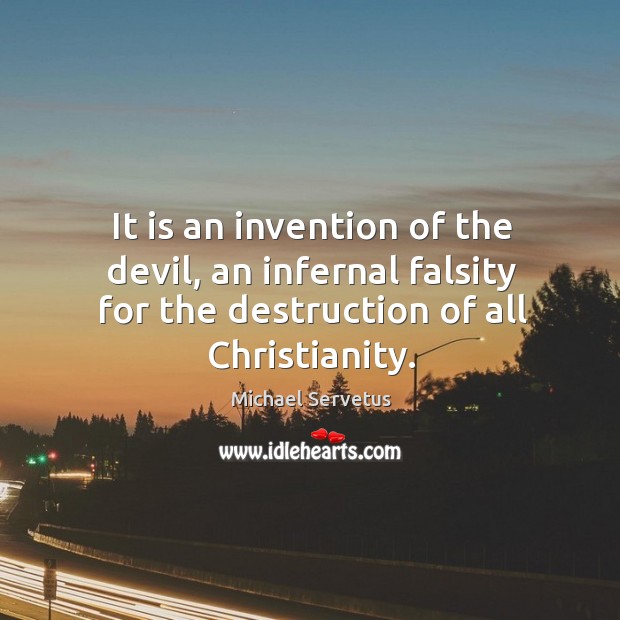 It is an invention of the devil, an infernal falsity for the destruction of all christianity. Michael Servetus Picture Quote