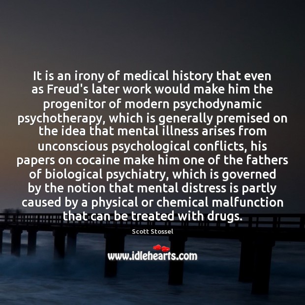 It is an irony of medical history that even as Freud’s later Scott Stossel Picture Quote