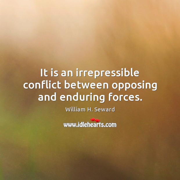 It is an irrepressible conflict between opposing and enduring forces. William H. Seward Picture Quote
