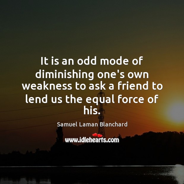 It is an odd mode of diminishing one’s own weakness to ask Samuel Laman Blanchard Picture Quote