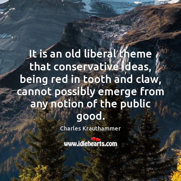 It is an old liberal theme that conservative ideas, being red in Charles Krauthammer Picture Quote